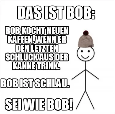 Das ist bob: bob kocht neuen kaffen, wenn er den letzten schluck aus der kanne t