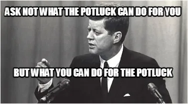 Ask not what the potluck can do for you but what you can do for the potluck