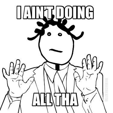 Funny I ain’t doing ALL THA