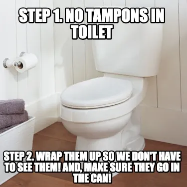 Funny Step 1. No tampons in toilet Step 2. WRAP them up so we don't have to see them!
