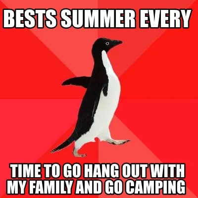 Funny bests summer every time to go hang out with my family and go camping