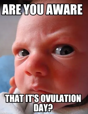 Are you aware That it's ovulation day?