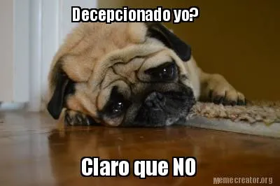 Decepcionado yo? Claro que NO