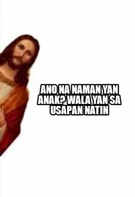 Ano Na Naman Yan Anak Wala Yan Sa Usapan Natin