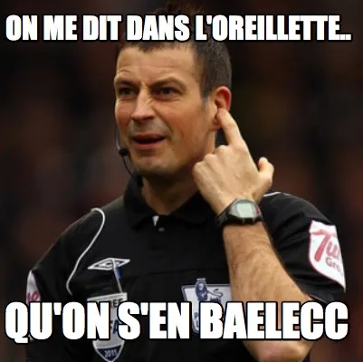 On me dit dans l'oreillette.. Qu'on s'en baelecc