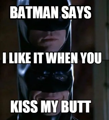 Batman Says Kiss My Butt I Like It When You