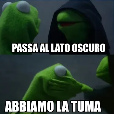 PASSA AL LATO OSCURO Abbiamo la tuma