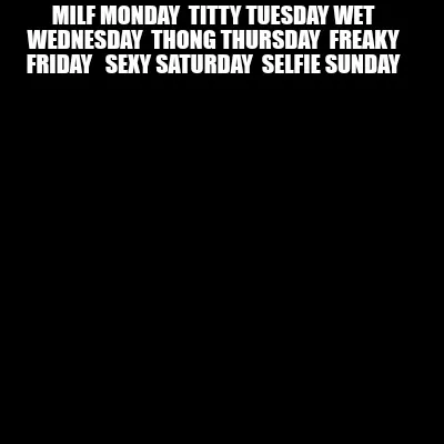Milf Monday Titty Tuesday Wet Wednesday Thong Thursday Freaky Friday Sexy Saturd