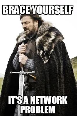 BRACE YOURSELF It's a network problem