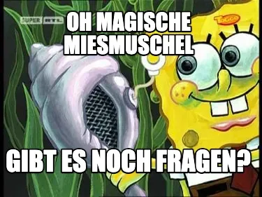 Oh magische Miesmuschel gibt es noch Fragen?