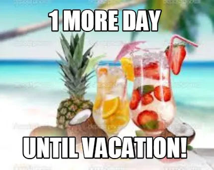 1 MORE Day UNTIL VACATION!