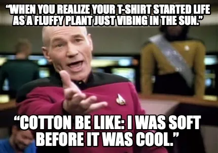 Funny “When you realize your T-shirt started life as a fluffy plant just vibing in t