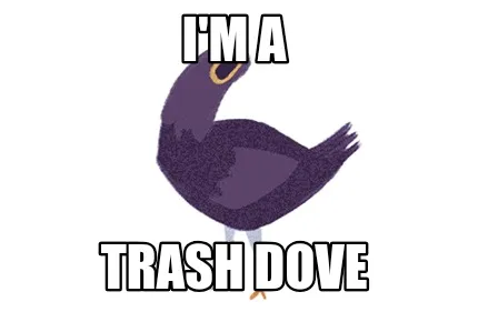 I'm a trash dove
