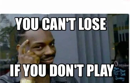 You can't lose If you don't play