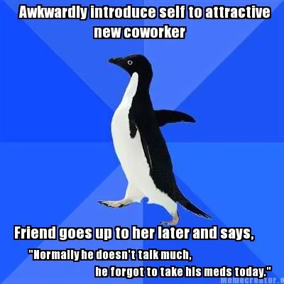 Awkwardly introduce self to attractive new coworker Friend goes up to her later