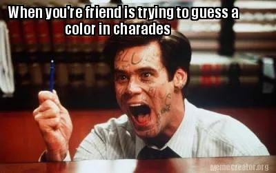 When you're friend is trying to guess a color in charades