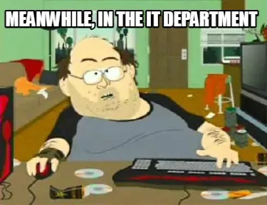 Meanwhile, in the IT department