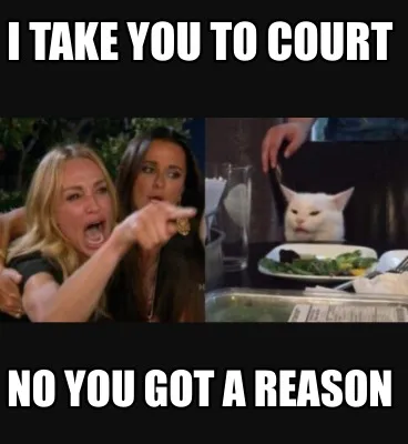 I take you to court no you got a reason