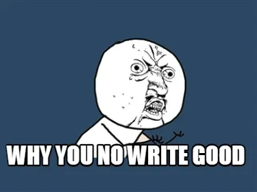 Why you no write good