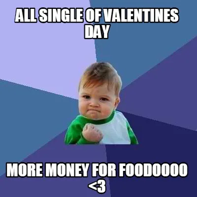 Funny All single of valentines day More money for foodoooo <3