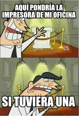 Funny Aquí pondría la impresora de mi oficina SI TUVIERA UNA