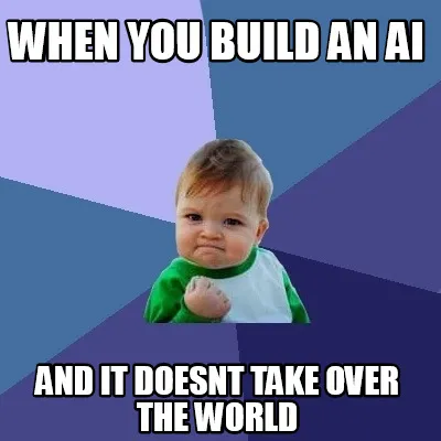 When you build an ai and it doesnt take over the world