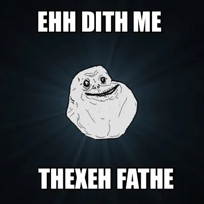 EHH DITH ME THEXEH FATHE