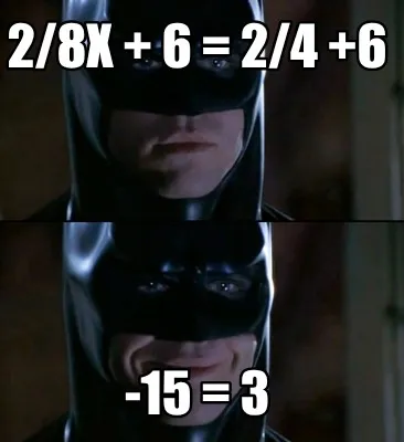 Funny 2/8x + 6 = 2/4 +6 -15 = 3