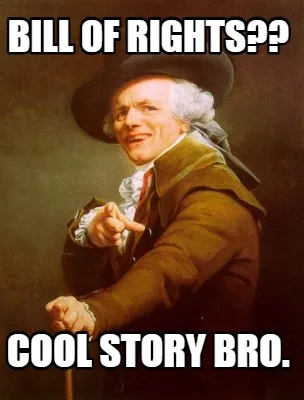 Bill of rights?? cool story bro.