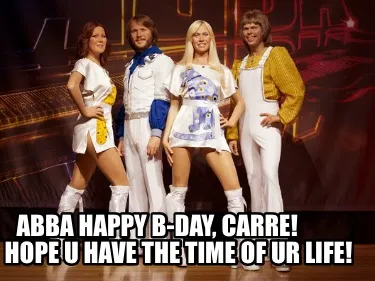 Funny ABBA HAPPY B-DAY, CARRE! Hope u have the time of ur life!