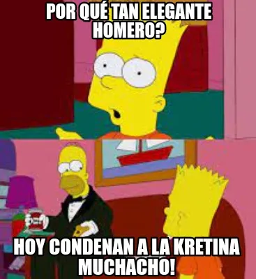 Funny Por qué tan elegante Homero? Hoy condenan a la Kretina muchacho!