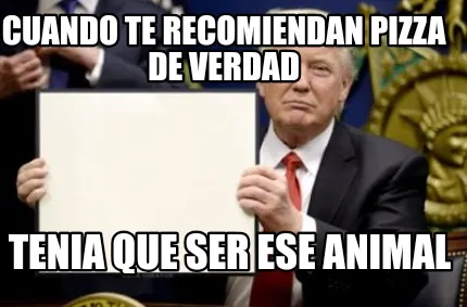 Cuando te recomiendan Pizza de verdad Tenia que ser ese animal