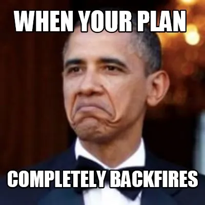 Funny when your plan completely backfires