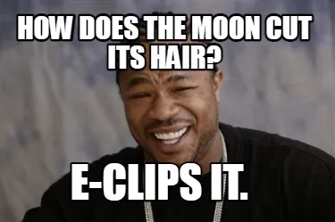 Funny How does the moon cut its hair? E-clips it.