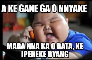 Funny A ke gane ga o nnyake Mara nna ka o rata, ke ipereke byang