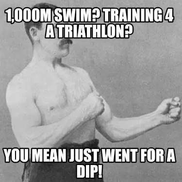 Funny 1,000m swim? Training 4 a triathlon? You mean just went for a dip!