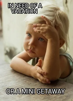 In need of a vacation Or a mini getaway