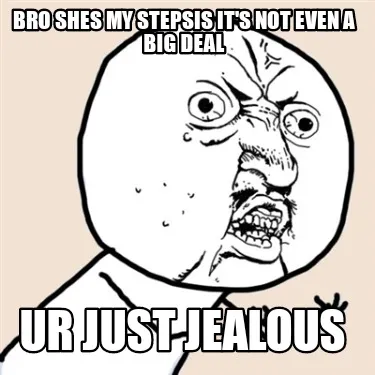 Bro shes my stepsis it's not even a big deal Ur just jealous