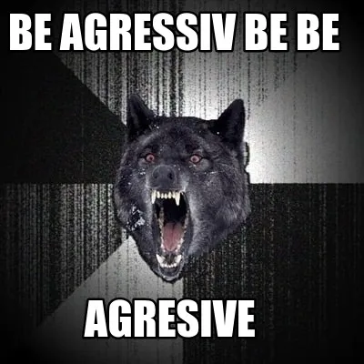 Funny Be agressiv be be agresive