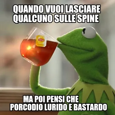 Quando vuoi lasciare qualcuno sulle spine Ma poi pensi che