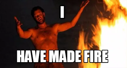 Funny I have made fire