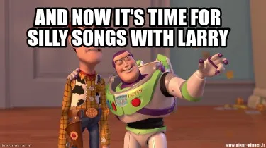 Funny And now it's time for Silly Songs with Larry