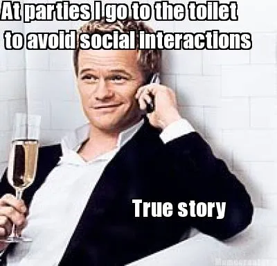 At parties I go to the toilet to avoid social interactions True story