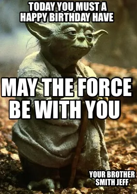 Today You Must A Happy Birthday Have May The Force Be With You Your Brother Smit