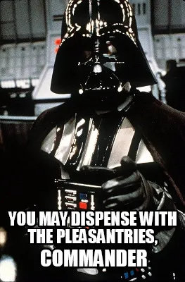 Funny You may dispense with the pleasantries, Commander