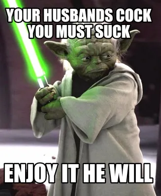 Funny Your husbands cock you must suck Enjoy it he will