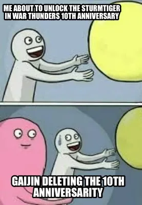 Me about to unlock the sturmtiger in war thunders 10th anniversary Gaijin deleti