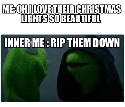 Funny Me: oh i love their christmas lights so beautiful Inner me : rip them down
