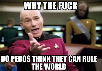 Funny why the fuck do pedos think they can rule the world