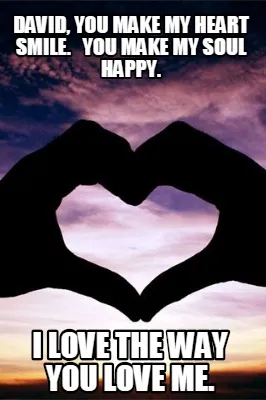 David You Make My Heart Smile. You Make My Soul Happy. I Love The Way You Love M